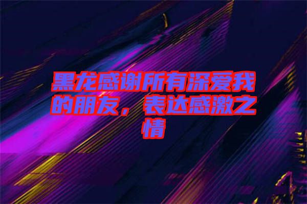 黑龍感謝所有深愛我的朋友，表達感激之情