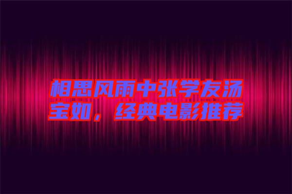 相思風(fēng)雨中張學(xué)友湯寶如，經(jīng)典電影推薦