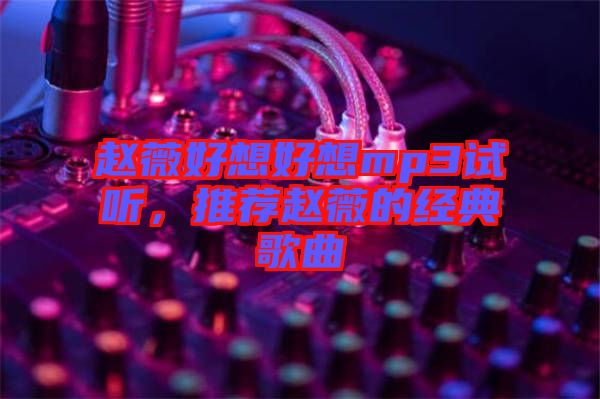 趙薇好想好想mp3試聽，推薦趙薇的經(jīng)典歌曲