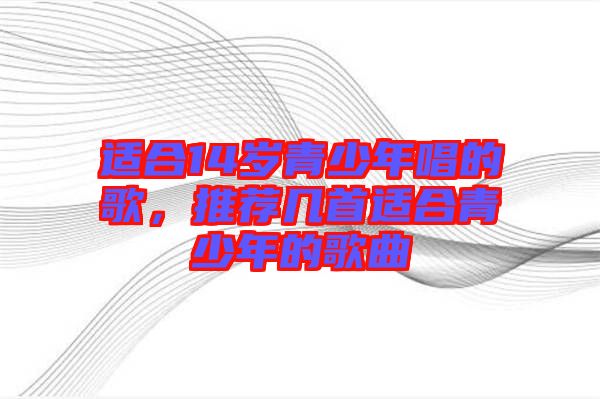 適合14歲青少年唱的歌，推薦幾首適合青少年的歌曲