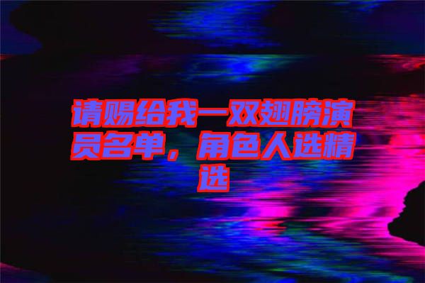 請賜給我一雙翅膀演員名單，角色人選精選