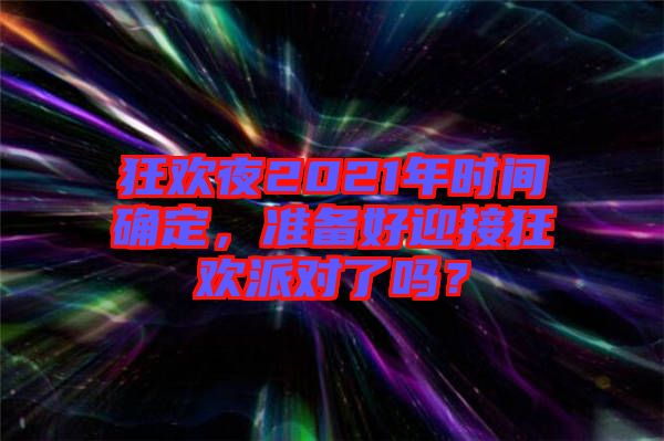 狂歡夜2021年時(shí)間確定，準(zhǔn)備好迎接狂歡派對了嗎？
