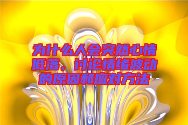 為什么人會突然心情低落，討論情緒波動的原因和應(yīng)對方法
