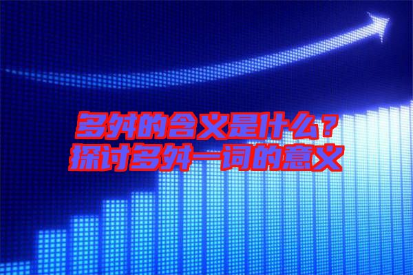 多舛的含義是什么？探討多舛一詞的意義