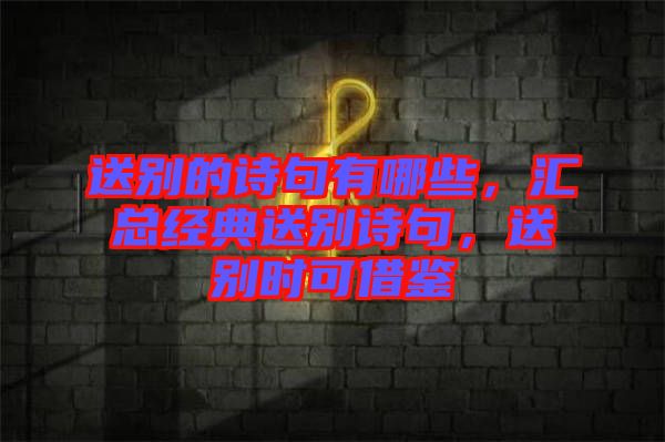 送別的詩句有哪些，匯總經(jīng)典送別詩句，送別時可借鑒