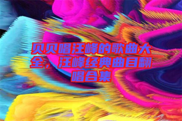 貝貝唱汪峰的歌曲大全，汪峰經典曲目翻唱合集