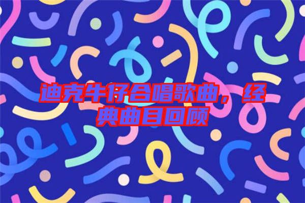 迪克牛仔合唱歌曲，經(jīng)典曲目回顧
