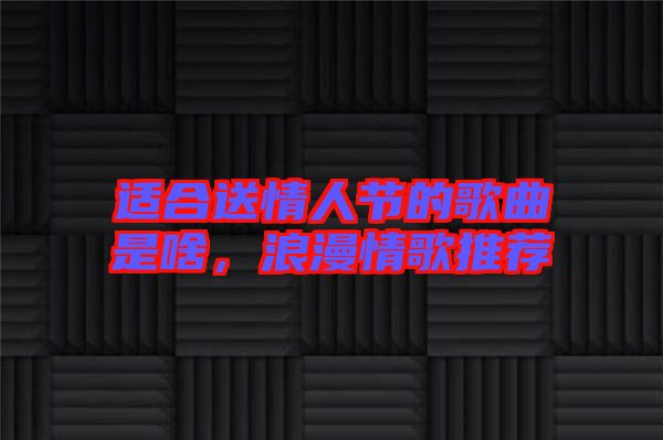 適合送情人節(jié)的歌曲是啥，浪漫情歌推薦