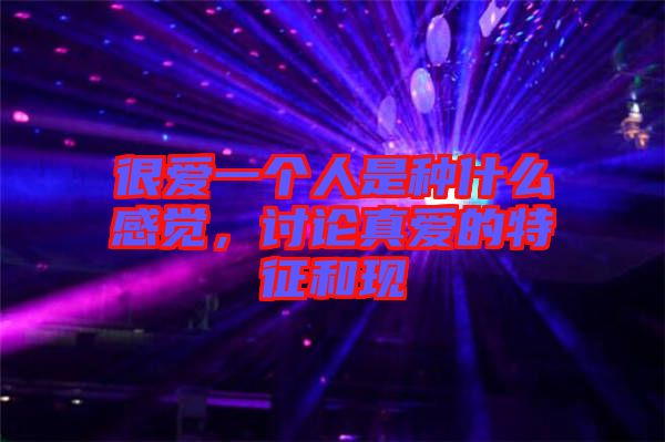 很愛一個(gè)人是種什么感覺，討論真愛的特征和現(xiàn)