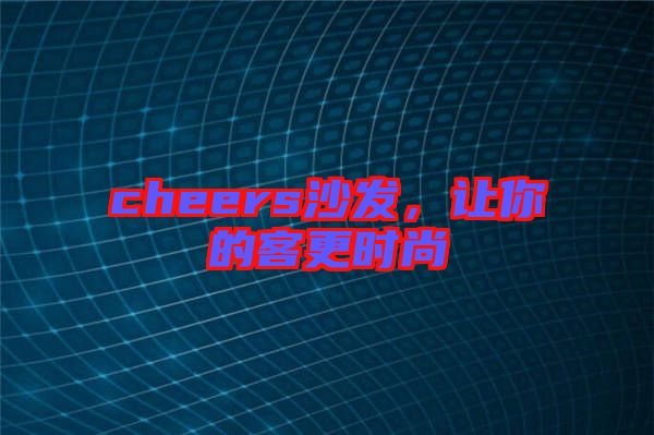 cheers沙發(fā)，讓你的客更時尚