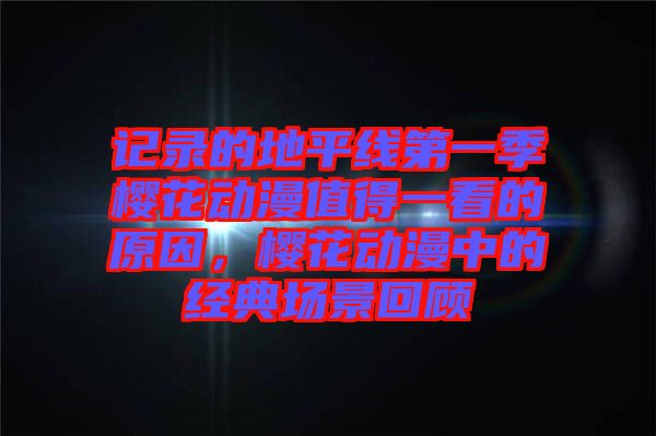 記錄的地平線第一季櫻花動漫值得一看的原因，櫻花動漫中的經典場景回顧