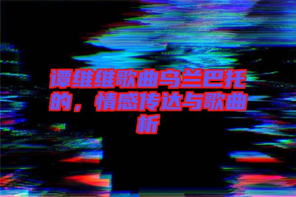 譚維維歌曲烏蘭巴托的，情感傳達與歌曲析