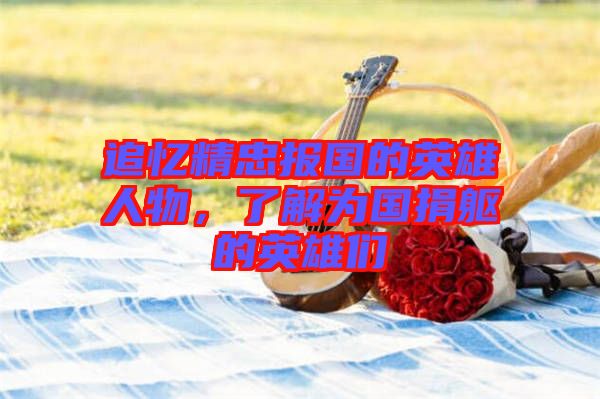 追憶精忠報國的英雄人物，了解為國捐軀的英雄們
