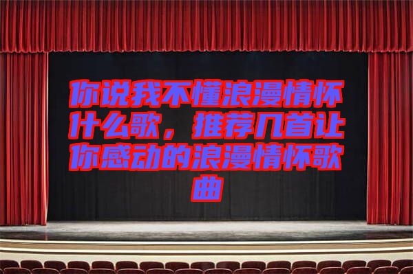 你說我不懂浪漫情懷什么歌，推薦幾首讓你感動的浪漫情懷歌曲