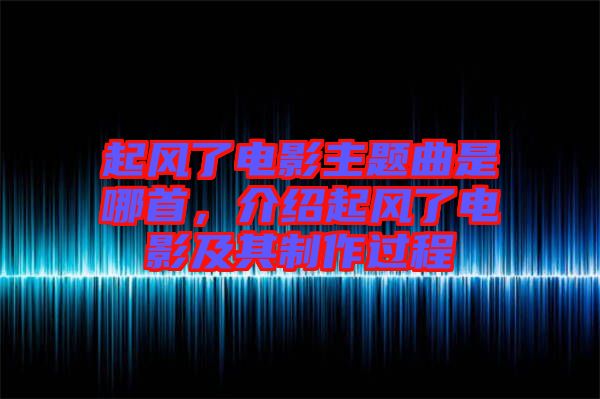 起風(fēng)了電影主題曲是哪首，介紹起風(fēng)了電影及其制作過程