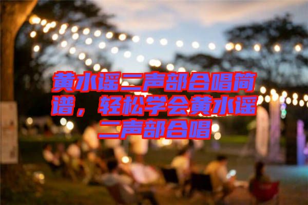 黃水謠二聲部合唱簡譜，輕松學會黃水謠二聲部合唱