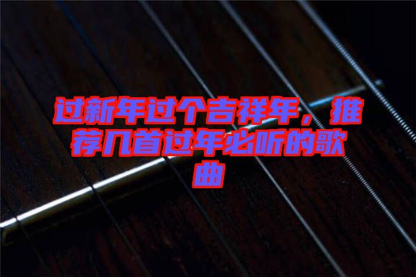過新年過個(gè)吉祥年，推薦幾首過年必聽的歌曲