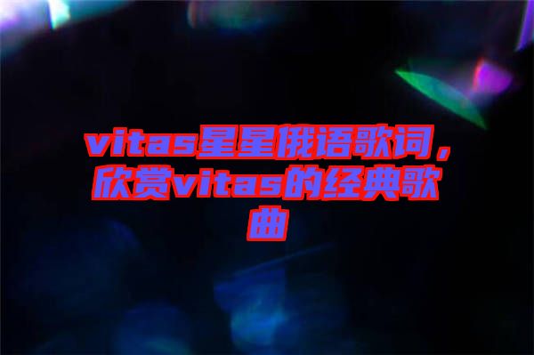 vitas星星俄語歌詞，欣賞vitas的經(jīng)典歌曲