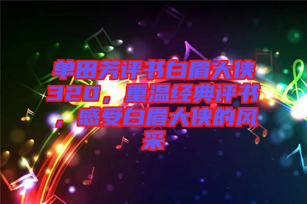 單田芳評書白眉大俠320，重溫經典評書，感受白眉大俠的風采