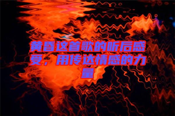 黃昏這首歌的聽后感受，用傳達(dá)情感的力量