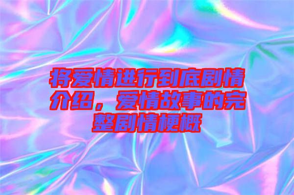 將愛(ài)情進(jìn)行到底劇情介紹，愛(ài)情故事的完整劇情梗概