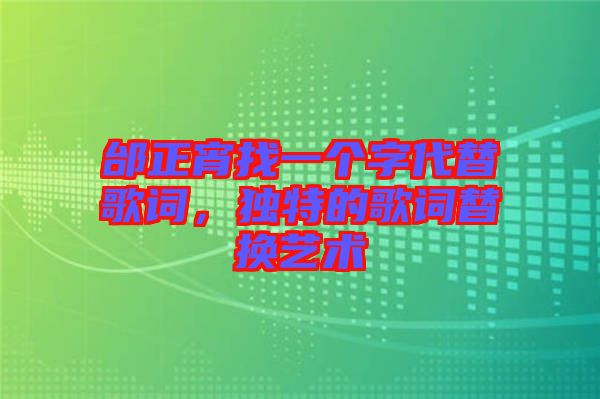 邰正宵找一個(gè)字代替歌詞，獨(dú)特的歌詞替換藝術(shù)