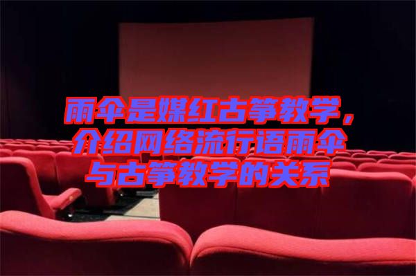 雨傘是媒紅古箏教學(xué)，介紹網(wǎng)絡(luò)流行語雨傘與古箏教學(xué)的關(guān)系