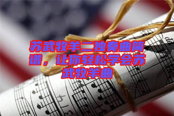蘇武牧羊二獨奏曲簡譜，讓你輕松學(xué)會蘇武牧羊曲