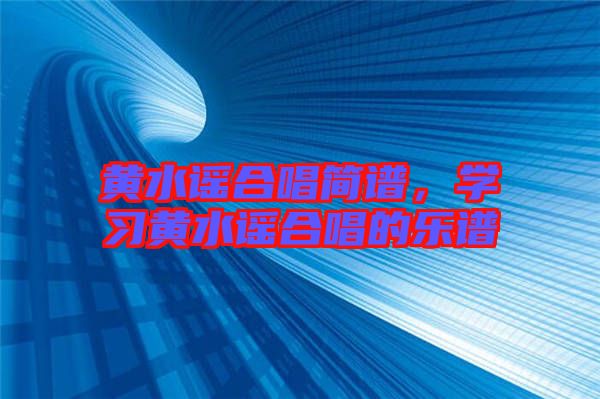 黃水謠合唱簡(jiǎn)譜，學(xué)習(xí)黃水謠合唱的樂譜