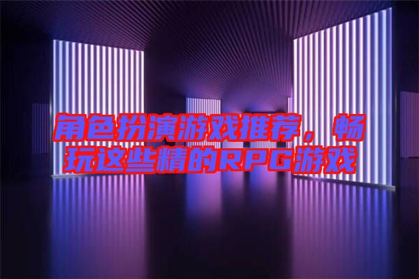 角色扮演游戲推薦，暢玩這些精的RPG游戲