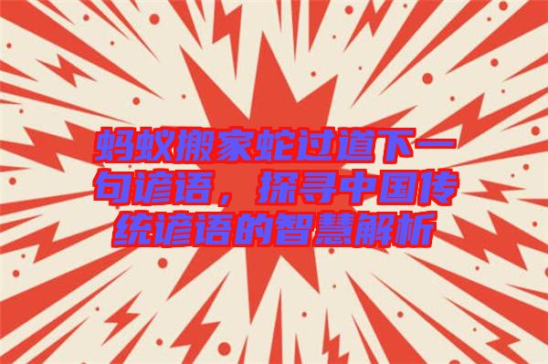 螞蟻搬家蛇過道下一句諺語，探尋中國傳統(tǒng)諺語的智慧解析