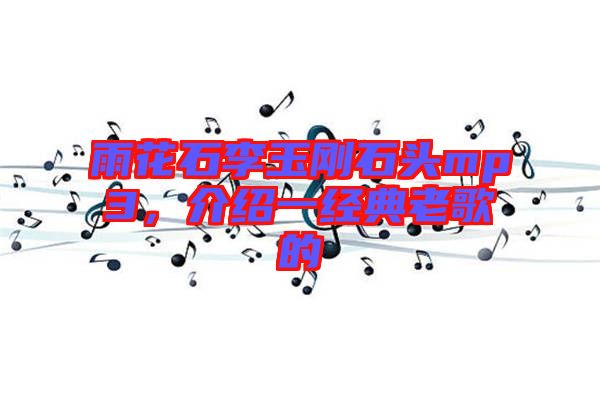 雨花石李玉剛石頭mp3，介紹一經(jīng)典老歌的