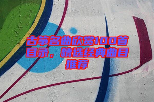 古箏名曲欣賞100首目錄，精選經(jīng)典曲目推薦