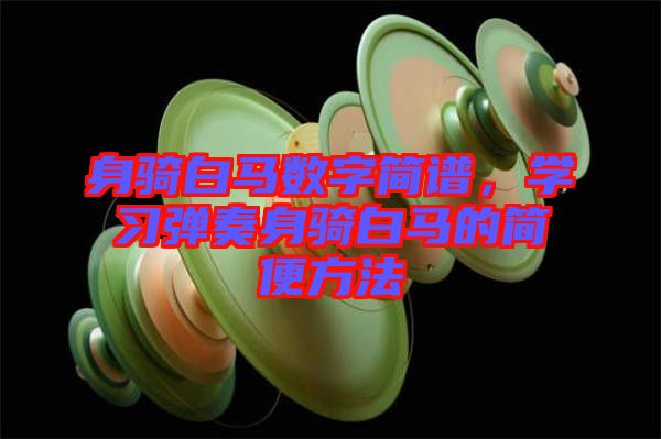 身騎白馬數(shù)字簡(jiǎn)譜，學(xué)習(xí)彈奏身騎白馬的簡(jiǎn)便方法