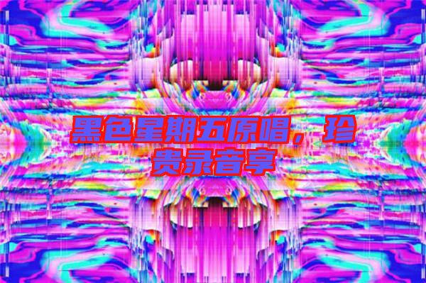 黑色星期五原唱，珍貴錄音享