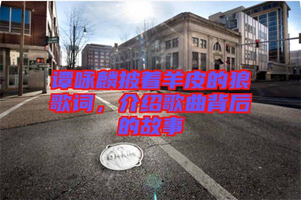 譚詠麟披著羊皮的狼歌詞，介紹歌曲背后的故事