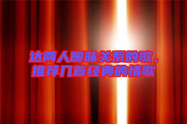 達兩人曖昧關系的歌，推薦幾首經(jīng)典的情歌