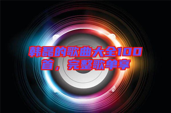 韓磊的歌曲大全100首，完整歌單享