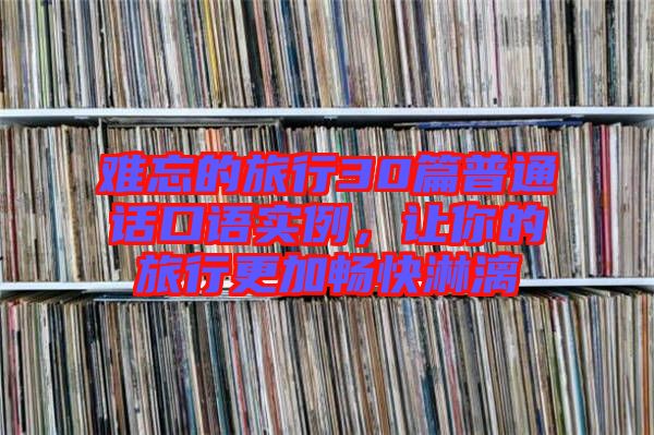 難忘的旅行30篇普通話口語(yǔ)實(shí)例，讓你的旅行更加暢快淋漓