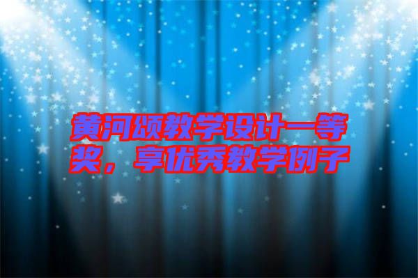黃河頌教學設(shè)計一等獎，享優(yōu)秀教學例子