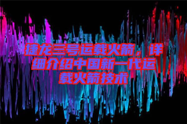 捷龍三號運載火箭，詳細介紹中國新一代運載火箭技術(shù)