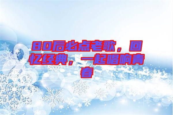 80后必點(diǎn)老歌，回憶經(jīng)典，一起唱響青春