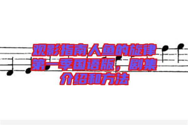觀影指南人魚(yú)的旋律第一季國(guó)語(yǔ)版，劇集介紹和方法