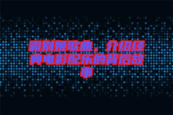 霸別姬歌曲，介紹經(jīng)典電影配樂(lè)的背后故事