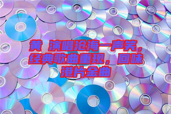黃霑演唱滄海一聲笑，經(jīng)典歌曲重現(xiàn)，回味港片金曲