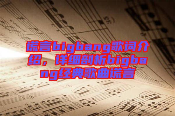 謊言bigbang歌詞介紹，詳細(xì)剖析bigbang經(jīng)典歌曲謊言