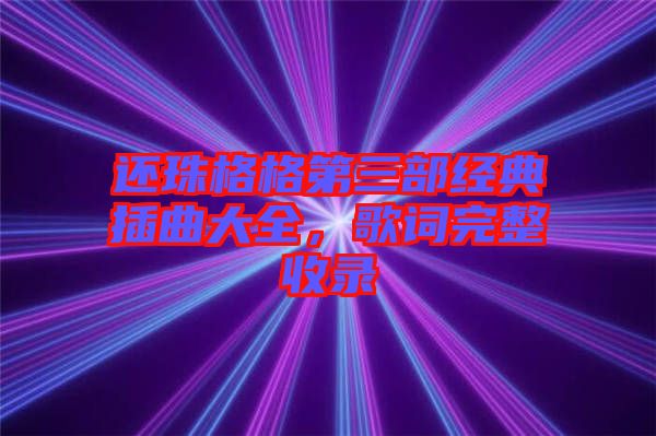 還珠格格第三部經(jīng)典插曲大全，歌詞完整收錄