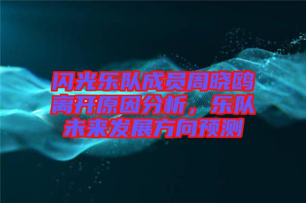 閃光樂(lè)隊(duì)成員周曉鷗離開(kāi)原因分析，樂(lè)隊(duì)未來(lái)發(fā)展方向預(yù)測(cè)