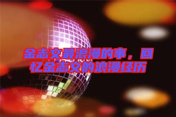 金志文最浪漫的事，回憶金志文的浪漫經(jīng)歷