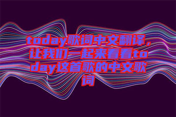 today歌詞中文翻譯，讓我們一起來(lái)看看today這首歌的中文歌詞